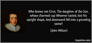 ... upright shape, And downward fell into a groveling swine? - John Milton