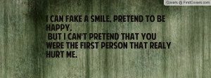 can fake a smile , Pictures , pretend to be happy. but i can't pretend ...