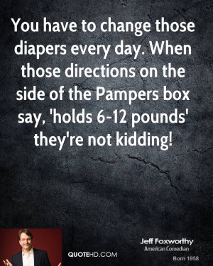 You have to change those diapers every day. When those directions on ...