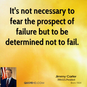 It's not necessary to fear the prospect of failure but to be ...
