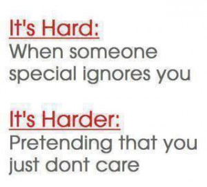 : When someone special ignores you. It's harder: Pretending that you ...
