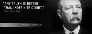 Arthur Conan Doyle - Any truth is better than indefinite doubt.