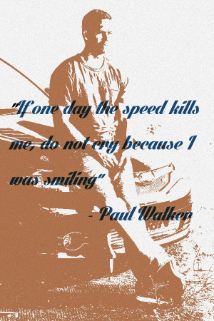 if one day a speed kills me… -Paul Walker