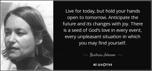 Live for today, but hold your hands open to tomorrow. Anticipate the ...