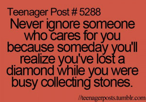 Never ignore someone who cares for you, because someday you'll realize ...