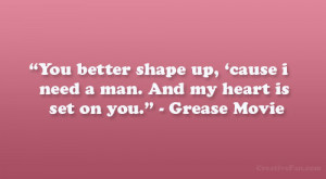 ... cause i need a man. And my heart is set on you.” – Grease Movie