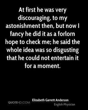 At first he was very discouraging, to my astonishment then, but now I ...
