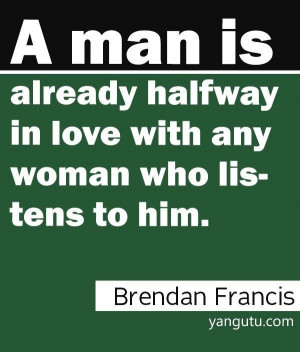 ... halfway in love with any woman who listens to him, ~ Brendan Francis