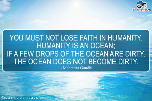 You must not lose faith in humanity. Humanity is an ocean; If a few ...