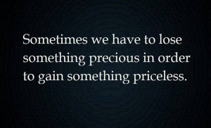 ... have to lose something precious in order to gain something priceless