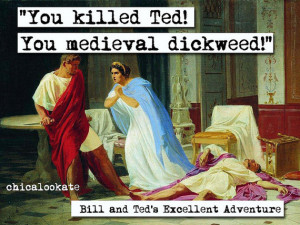 Bill and Ted's Excellent Adventure You killed Ted Movie Quote Print ...