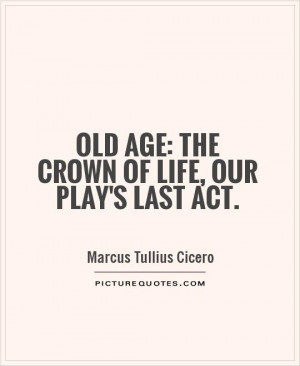 Old age: the crown of life, our play's last act Picture Quote #1