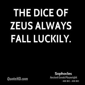 Sophocles - The dice of Zeus always fall luckily.