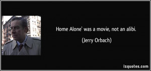 Home Alone' was a movie, not an alibi. - Jerry Orbach