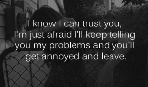 trust you i'm just afraid i'll keep telling you my problems and you ...