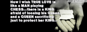 How I wish TRUE LOVE is like a MAN playing CHESS...there is a KING ...