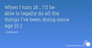 When I turn 18... I'll be able to legally do all the things I've been ...