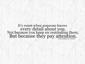 ... when someone knows every detail about you because of paying attention