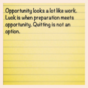 Opportunity looks a lot like work. Luck is when preparation meets ...