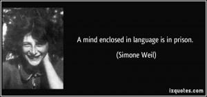 mind enclosed in language is in prison. - Simone Weil
