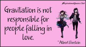 Gravitation is not responsible for people falling in love.”