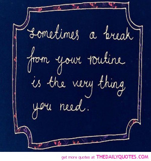 sometimes-break-from-routine-life-life-quotes-sayings-pictures.jpg