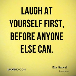 Elsa Maxwell - Laugh at yourself first, before anyone else can.
