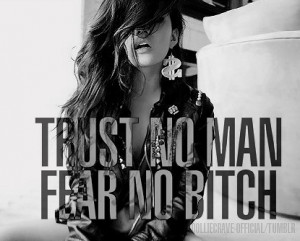 Trust no man, fear no bitch.