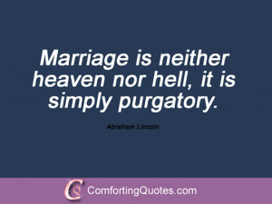 Marriage is neither heaven nor hell, it is simply purgatory. Abraham ...
