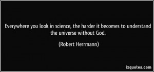 ... it becomes to understand the universe without God. - Robert Herrmann