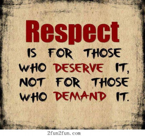 are very skilled at DEMANDING respect, while they show you no respect ...