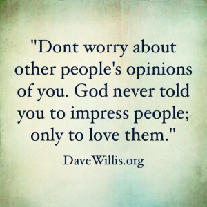 other people's opinions of you. God never told you to impress people ...