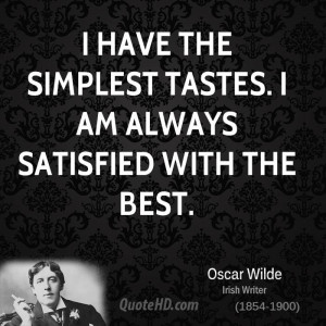 have the simplest tastes. I am always satisfied with the best.