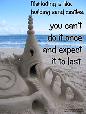 Marketing is like building sand castles; you can’t do it once and ...