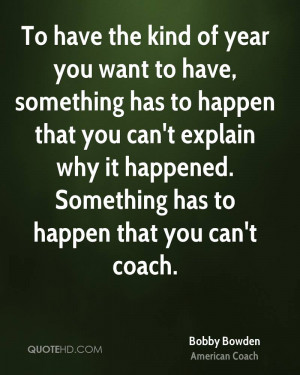 ... explain why it happened. Something has to happen that you can't coach