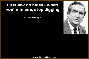 law on holes - when you're in one, stop digging - Denis Healey Quotes ...