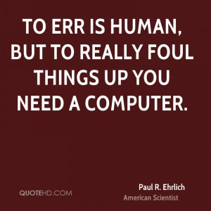 To err is human, but to really foul things up you need a computer.