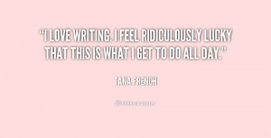 quote-Tana-French-i-love-writing-i-feel-ridiculously-lucky-159696.png