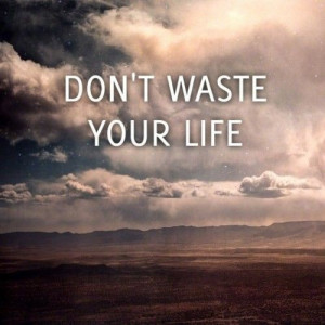 don't waste your life
