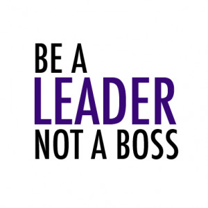 Why You Should Aim to Be a Better Leader, Not A Boss