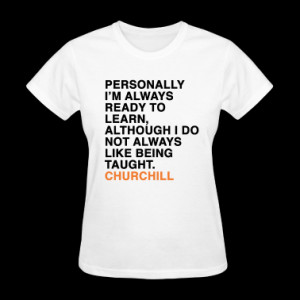 am always ready to learn although i do not always like being taught