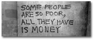 Some people are so poor, all they have is money.Source … Unknown in ...