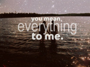 You Mean, Everything To Me