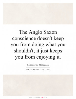 The Anglo Saxon conscience doesn't keep you from doing what you ...