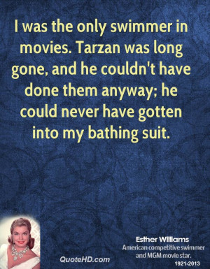 was the only swimmer in movies. Tarzan was long gone, and he couldn ...