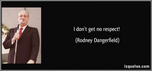 don't get no respect! - Rodney Dangerfield