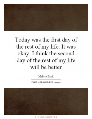 ... the second day of the rest of my life will be better Picture Quote #1