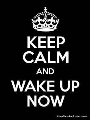 Keep Calm and Wake Up Now
