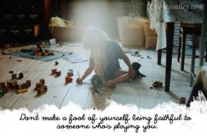 ... Make A Fool Of Yourself Being Faithful To Someone Who’s Playing You