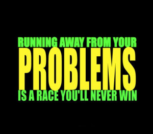 ... Fuelisms : Running away from your problems is a race you'll never win